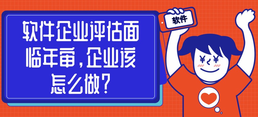 軟件企業(yè)評估面臨年審，企業(yè)該怎么做？