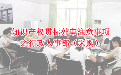 蘇州知識產(chǎn)權(quán)貫標(biāo)，知識產(chǎn)權(quán)貫標(biāo)外審注意事項(xiàng)之行政人事部