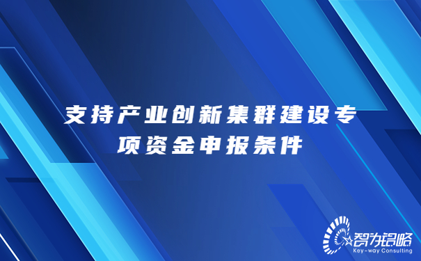 支持產(chǎn)業(yè)創(chuàng)新集群建設(shè)專項資金申報條件.jpg