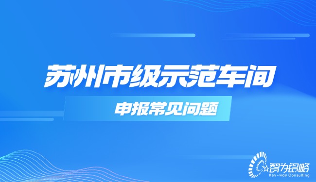 蘇州市級(jí)示范車(chē)間申報(bào)常見(jiàn)問(wèn)題.jpg