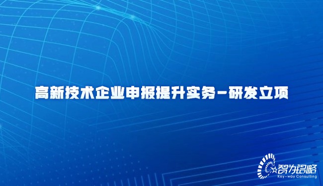 高新技術(shù)企業(yè)申報(bào)提升實(shí)務(wù)-研發(fā)立項(xiàng)