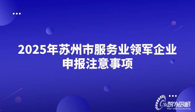 2025年蘇州市服務(wù)業(yè)領(lǐng)軍企業(yè)申報(bào)注意事項(xiàng).jpg
