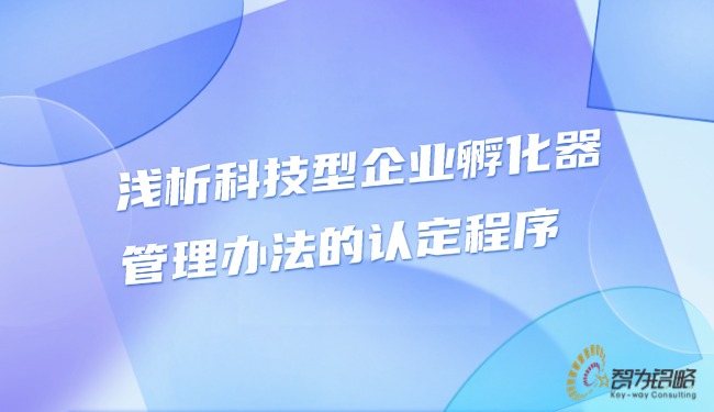 淺析科技型企業(yè)孵化器管理辦法的認定程序.jpg