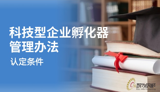 解讀科技型企業(yè)孵化器管理辦法的認定條件.jpg