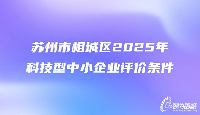 蘇州市相城區(qū)2025年科技型中小企業(yè)評價條件.jpg