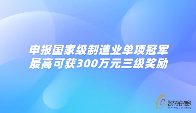 申報***制造業(yè)單項(xiàng)**，*高可獲300萬元三級獎勵.jpg