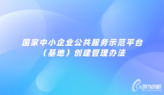 國(guó)家中小企業(yè)公共服務(wù)示范平臺(tái)（基地）創(chuàng)建管理辦法.jpg