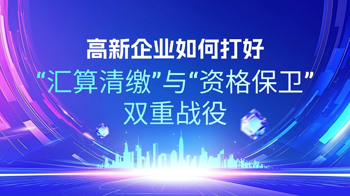 高新企業(yè)如何打好“匯算清繳”與“資格保衛(wèi)”雙重戰(zhàn)役.jpg