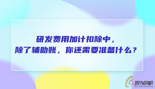研發(fā)費用加計扣除中，除了輔助賬，你還需要準備什么？.jpg