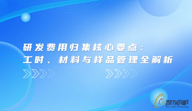 研發(fā)費用歸集核心要點：工時、材料與樣品管理全解析.jpg
