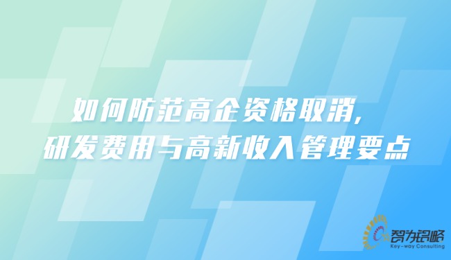 如何防范高企資格取消，研發(fā)費(fèi)用與高新收入管理要點(diǎn).jpg